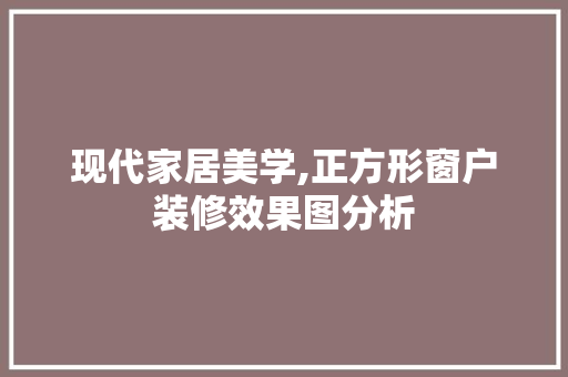 现代家居美学,正方形窗户装修效果图分析 工艺流程