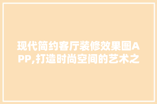 现代简约客厅装修效果图APP,打造时尚空间的艺术之选 建筑法规