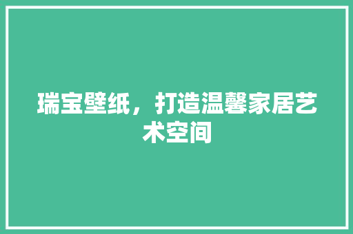 瑞宝壁纸，打造温馨家居艺术空间 施工工艺