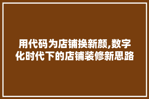 用代码为店铺换新颜,数字化时代下的店铺装修新思路 施工工艺