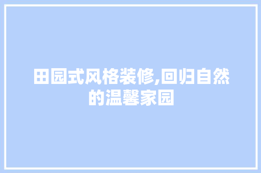 田园式风格装修,回归自然的温馨家园 工艺流程