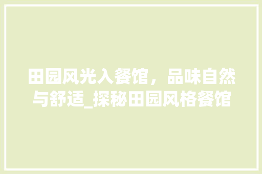 田园风光入餐馆，品味自然与舒适_探秘田园风格餐馆装修之美 施工管理