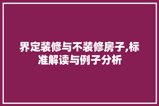 界定装修与不装修房子,标准解读与例子分析 常见问题