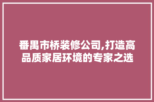 番禺市桥装修公司,打造高品质家居环境的专家之选 建筑设计