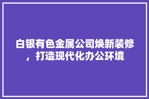 白银有色金属公司焕新装修，打造现代化办公环境 常用建材