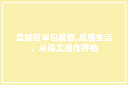 皇姑区半包装修,品质生活，从精工细作开始 材料设备