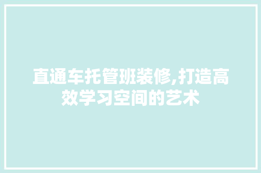 直通车托管班装修,打造高效学习空间的艺术 常见问题