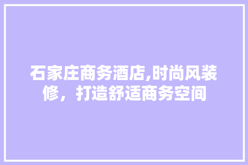 石家庄商务酒店,时尚风装修，打造舒适商务空间 建筑设计