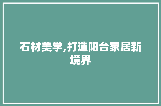 石材美学,打造阳台家居新境界 材料设备