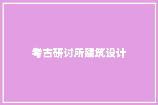 考古研讨所建筑设计 设计原则