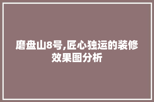 磨盘山8号,匠心独运的装修效果图分析 住宅建筑设计