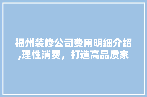 福州装修公司费用明细介绍,理性消费，打造高品质家居环境 知识问答