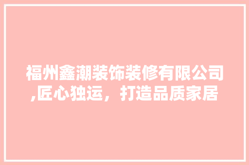 福州鑫潮装饰装修有限公司,匠心独运，打造品质家居生活新标杆 建筑法规