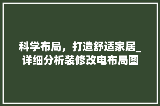 科学布局，打造舒适家居_详细分析装修改电布局图 新型材料
