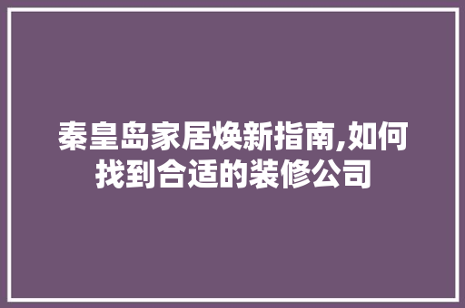 秦皇岛家居焕新指南,如何找到合适的装修公司 常用建材