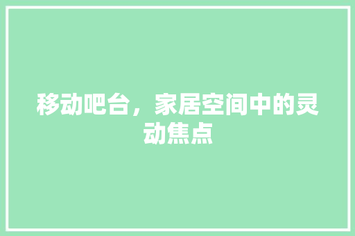 移动吧台，家居空间中的灵动焦点 建筑设计