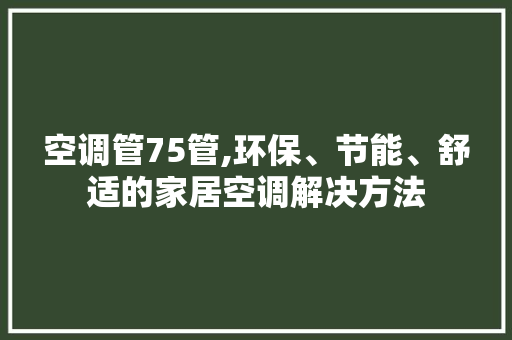 空调管75管,环保、节能、舒适的家居空调解决方法 新型材料
