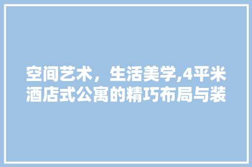 空间艺术，生活美学,4平米酒店式公寓的精巧布局与装修指南 生态建筑设计