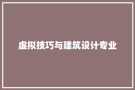 虚拟技巧与建筑设计专业