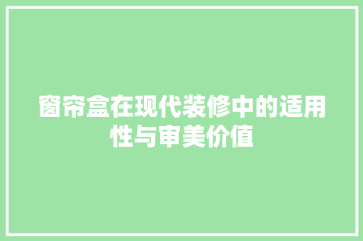 窗帘盒在现代装修中的适用性与审美价值 工艺流程