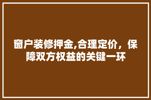 窗户装修押金,合理定价，保障双方权益的关键一环 住宅建筑设计
