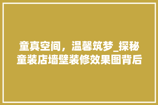 童真空间，温馨筑梦_探秘童装店墙壁装修效果图背后的美学智慧 生态建筑设计