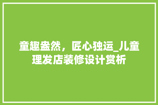 童趣盎然，匠心独运_儿童理发店装修设计赏析 新型材料