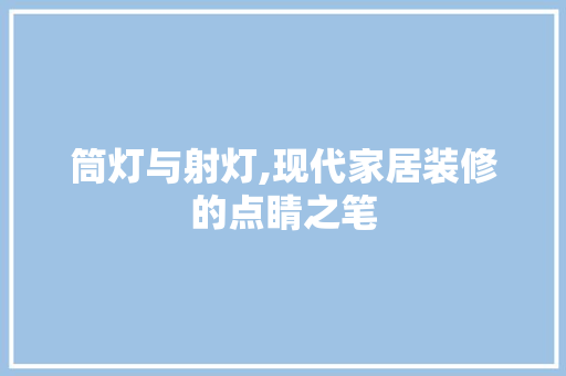 筒灯与射灯,现代家居装修的点睛之笔 常用设备