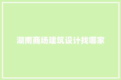 湖南商场建筑设计找哪家 常用建材
