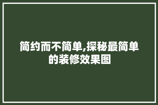 简约而不简单,探秘最简单的装修效果图 工艺流程