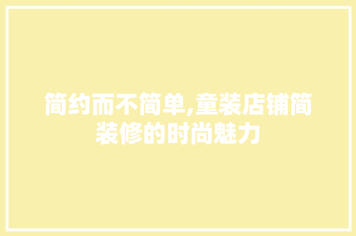 简约而不简单,童装店铺简装修的时尚魅力 生态建筑设计