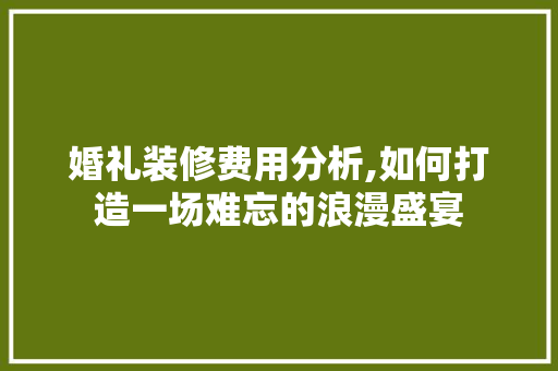 婚礼装修费用分析,如何打造一场难忘的浪漫盛宴 常用建材