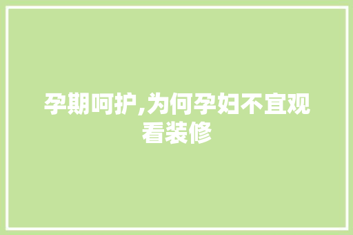 孕期呵护,为何孕妇不宜观看装修 住宅建筑设计