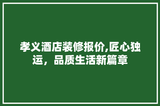 孝义酒店装修报价,匠心独运，品质生活新篇章