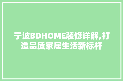 宁波BDHOME装修详解,打造品质家居生活新标杆 常见问题