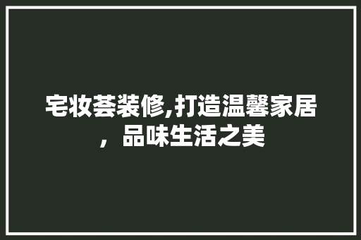 宅妆荟装修,打造温馨家居，品味生活之美 常用设备