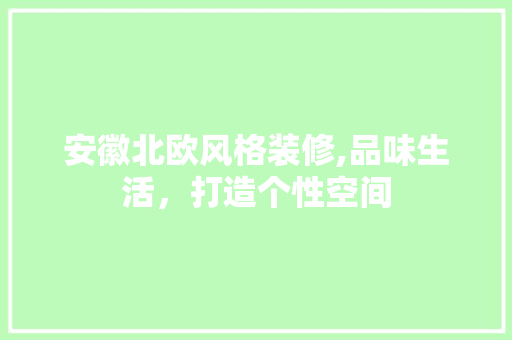 安徽北欧风格装修,品味生活，打造个性空间 材料设备