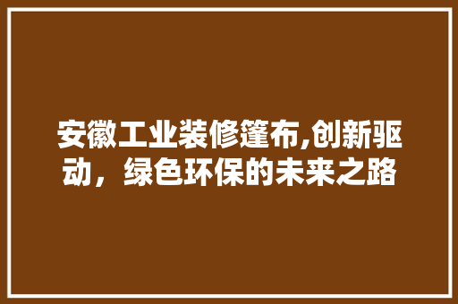 安徽工业装修篷布,创新驱动，绿色环保的未来之路 施工技术