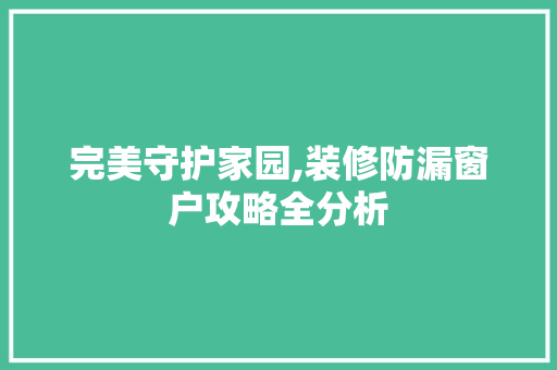 完美守护家园,装修防漏窗户攻略全分析 建筑法规