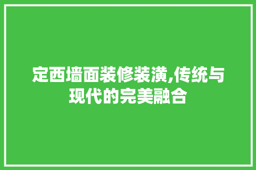 定西墙面装修装潢,传统与现代的完美融合 建筑设计