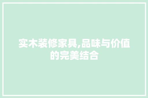 实木装修家具,品味与价值的完美结合 生态建筑设计