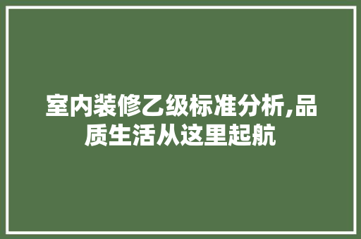 室内装修乙级标准分析,品质生活从这里起航 材料设备