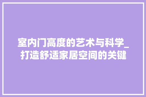 室内门高度的艺术与科学_打造舒适家居空间的关键 建筑设计