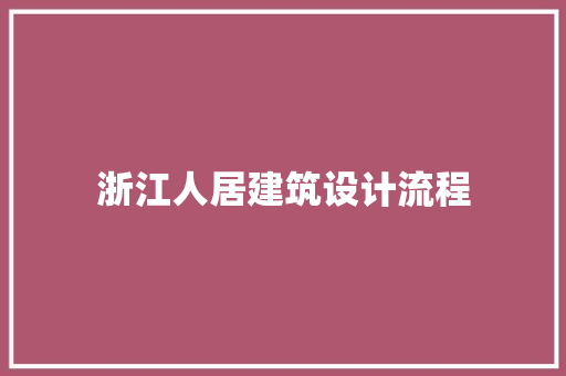 浙江人居建筑设计流程 常见问题