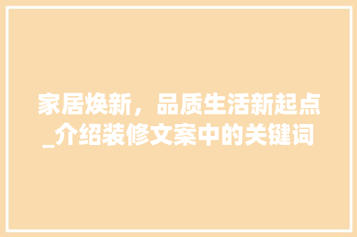 家居焕新，品质生活新起点_介绍装修文案中的关键词奥秘 常用设备