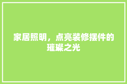 家居照明，点亮装修摆件的璀璨之光 施工工艺