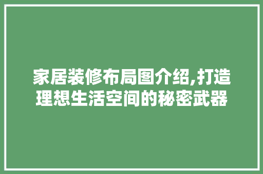 家居装修布局图介绍,打造理想生活空间的秘密武器 常用建材