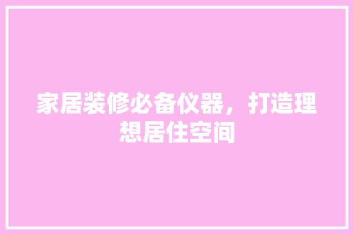 家居装修必备仪器，打造理想居住空间 生态建筑设计