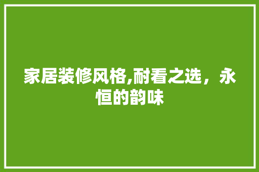 家居装修风格,耐看之选，永恒的韵味 常用建材