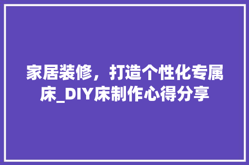 家居装修，打造个性化专属床_DIY床制作心得分享 住宅建筑设计
